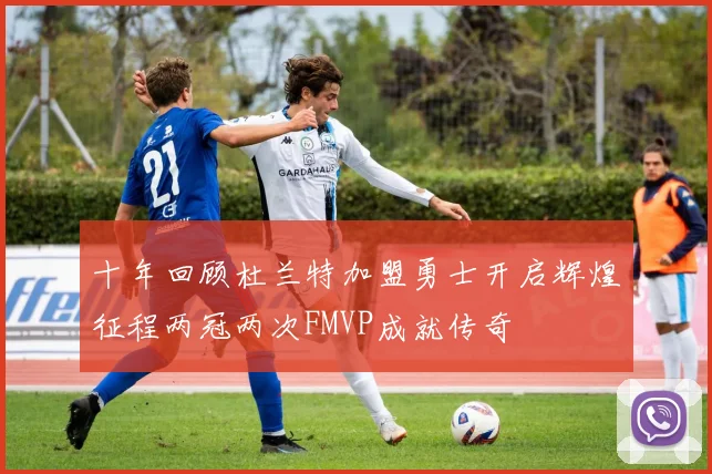 十年回顾杜兰特加盟勇士开启辉煌征程两冠两次FMVP成就传奇