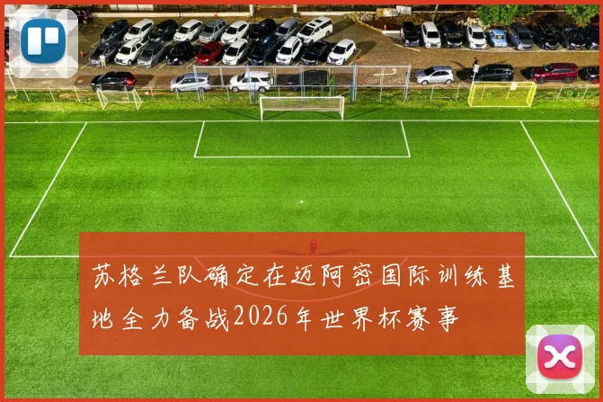 苏格兰队确定在迈阿密国际训练基地全力备战2026年世界杯赛事