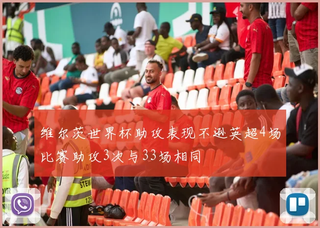 维尔茨世界杯助攻表现不逊英超4场比赛助攻3次与33场相同
