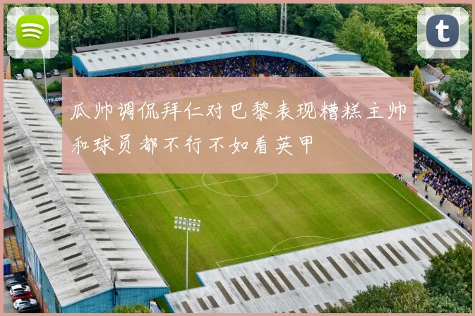 瓜帅调侃拜仁对巴黎表现糟糕主帅和球员都不行不如看英甲