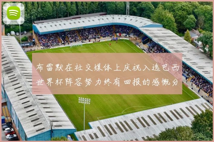 布雷默在社交媒体上庆祝入选巴西世界杯阵容努力终有回报的感慨分享