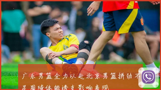 广东男篮全力以赴北京男篮拼劲不足周琦体能透支影响表现