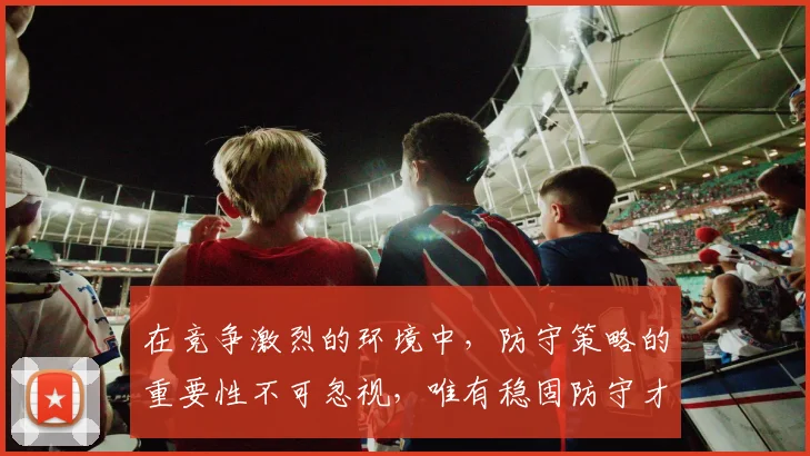 在竞争激烈的环境中，防守策略的重要性不可忽视，唯有稳固防守才能赢得胜利